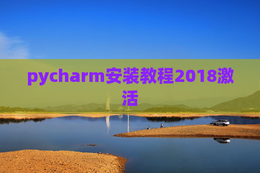 pycharm安装教程2018激活 pycharm安装教程2018激活